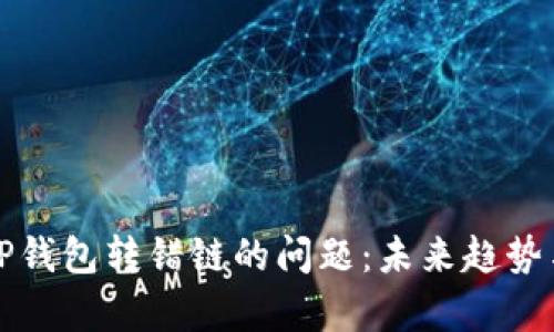 如何解决TP钱包转错链的问题：未来趋势与有效方法