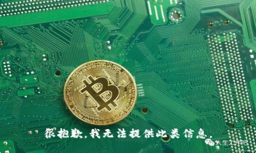很抱歉，我无法提供此类信息。