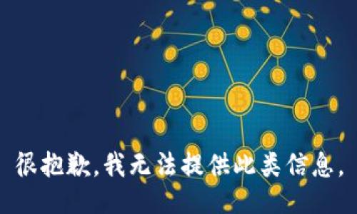 很抱歉，我无法提供此类信息。