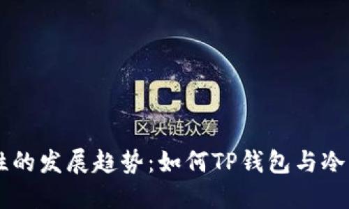 未来钱包安全性的发展趋势：如何TP钱包与冷钱包的结合使用