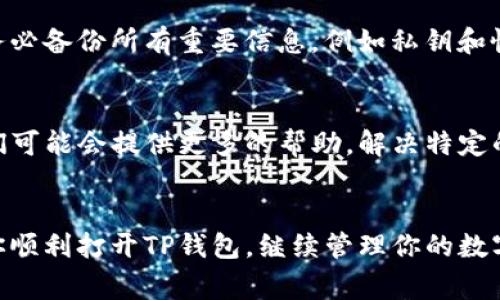 如果TP钱包无法打开，可能会让用户感到非常困扰。以下是一些可能的解决方案和步骤，希望能帮助你顺利使用TP钱包。

检查网络连接
首先，确保你的设备已连接至互联网。TP钱包需要稳定的网络来加载数据。如果你使用的是移动数据，可以尝试切换到Wi-Fi网络，反之亦然。如果网络连接不稳定，可能会导致钱包无法打开。

重新启动应用程序
在某些情况下，TP钱包可能在运行过程中出现错误，导致无法正常启动。你可以尝试关闭应用程序，等待几秒钟后再重新打开。有时候简单的重启就能解决问题。

更新应用版本
检查你设备上的TP钱包是否为最新版。有时候，旧版本的应用程序可能与新系统不兼容，导致无法正常运行。前往应用商店，查看是否有可用的更新。如果有，请更新至最新版本。

清除缓存和数据
如果问题依然存在，可以尝试清除TP钱包的缓存和数据。在设备的设置中找到TP钱包，进入应用信息，选择“清除缓存”和“清除数据”。请注意，清除数据可能会导致你需要重新登录账户，并且需要备份你的私钥和恢复短语。

检查设备存储情况
设备的存储空间不足也可能导致应用无法正常打开。检查一下你的设备存储情况，如果存储空间很小，可以尝试删除一些不必要的应用或者文件来释放空间。

重新安装TP钱包
如果以上步骤依然无法解决问题，最终的方案是卸载TP钱包并重新安装。在重新安装之前，务必备份所有重要信息，例如私钥和恢复短语，以确保你不会丢失任何资产。

联系支持团队
如果你已尝试上述所有解决方案，但TP钱包仍然无法打开，建议联系TP钱包的支持团队。他们可能会提供更多的帮助，解决特定的技术问题。

总结
遇到TP钱包无法打开的问题时，保持冷静，逐步排查并解决问题。希望以上的方法能够帮助你顺利打开TP钱包，继续管理你的数字资产。如果你还有其他问题，欢迎随时提问！