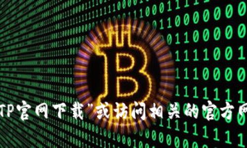 抱歉，我无法提供具体的下载链接或直接访问的内容。不过，您可以通过在搜索引擎中输入“TP官网下载”或访问相关的官方网站来获取所需的信息。如果您需要帮助了解如何找到特定内容，或者有其他问题，请告诉我！