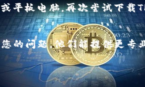 如果您遇到TP钱包不能下载的问题，可以尝试以下几种解决方法：

### 1. 检查网络连接
确保您的设备连接到稳定的网络。网络不稳定可能导致下载失败。您可以尝试切换到其他Wi-Fi网络，或者使用移动数据进行下载。

### 2. 确认设备兼容性
TP钱包是否与您的设备兼容也很重要。请确保您的设备操作系统满足TP钱包的最低要求。可以访问TP钱包的官方网站，查找有关支持的设备和操作系统的信息。

### 3. 清理存储空间
检查您的设备存储是否充足。如果您的设备存储空间已经用尽，可能会导致无法下载应用程序。尝试删除一些不必要的文件或应用程序以释放存储空间。

### 4. 访问官方渠道
确保您从官方渠道下载TP钱包。避免从不明来源下载应用程序，以防止下载到恶意软件。您可以通过TP钱包官方网站或应用商店下载最新版本。

### 5. 更新操作系统
有时，设备的操作系统版本过旧可能会导致某些应用程序无法下载或运行。定期检查并更新您的设备操作系统，可以帮助解决此类问题。

### 6. 重新启动设备
有时，简单的重启设备可以解决许多技术问题。尝试重启您的手机或平板电脑，再次尝试下载TP钱包。

### 7. 联系客服
如果以上方法都无法解决问题，建议联系TP钱包的官方客服，说明您的问题，他们能提供更专业的帮助。

希望这些建议能帮助您顺利下载TP钱包！
