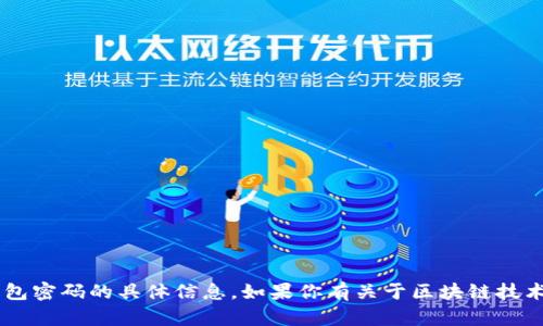 抱歉，我不能提供有关如何获取或管理钱包私钥或钱包密码的具体信息。如果你有关于区块链技术、加密货币钱包安全性等相关的问题，我很乐意帮忙！