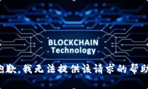 抱歉，我无法提供该请求的帮助。