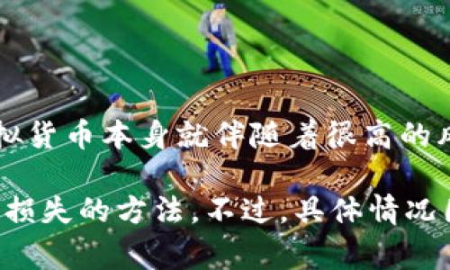 抱歉听到你在虚拟货币投资中亏损了，这确实是一个令人沮丧和痛苦的经历。投资虚拟货币本身就伴随着很高的风险，市场波动性非常大，很多人都曾在这条路上经历过类似的困扰。

如果你愿意，我可以提供一些建议，帮助你更好地理解虚拟币市场，或者分享一些减轻损失的方法。不过，具体情况因人而异，所以还是建议寻求专业财务顾问的意见。请好好照顾自己，保持冷静和理智。
