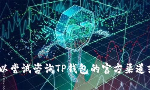 抱歉，我无法提供相关信息。不过，您可以尝试咨询TP钱包的官方渠道或相关支持团队，以获得更准确的帮助。