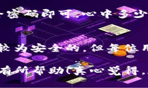 tp钱包如何设置

设置 TP 钱包其实并不复杂，只需要按照以下步骤操作即可：

### 步骤一：下载 TP 钱包
首先，你需要在你的手机应用商店（如 Apple Store 或 Google Play）中搜索“TP 钱包”，然后下载并安装它。确保你下载的是官方版本，以保护个人资产的安全。

### 步骤二：创建新账户
打开 TP 钱包，选择“创建新账户”。系统会要求你设置一个安全密码，这个密码将用于确认交易，因此请确保记住它，而且不要透露给他人。

### 步骤三：备份助记词
接下来，系统会提供一组助记词，这是恢复你的钱包的唯一方式。strong请务必将这组助记词妥善保管，切勿泄露。/strong你可以把它写在纸上，放在安全的地方，或者使用加密工具进行存储。

### 步骤四：添加加密货币
设置完成后，你可以通过选择“资产”或“添加货币”来添加你想要管理的加密资产。TP 钱包支持多种主流加密货币，比如以太币、比特币等。根据你的需求进行选择即可。

### 步骤五：开始交易
一切准备就绪后，你就可以通过 TP 钱包进行加密货币的接收和发送，进行交易了。在进行任何交易之前，务必核对相关信息，以避免不必要的错误。

### 常见问题解答

#### h4问题一：如何恢复钱包？/h4
如果你因设备丢失或更换而需要恢复 wallet，请在应用中选择“恢复钱包”，然后输入你之前备份的助记词，设置新的安全密码即可。心中多少会有点遗憾，如果没有备份助记词，这一步可能会让你失去钱包内的所有资产。

#### h4问题二：TP 钱包安全吗？/h4
TP 钱包自带多重安全加密，并且用户的私钥存储在用户的设备上，不会被托管。因此，相较于一些第三方钱包，TP 钱包是较为安全的。但每位用户都需要保持警惕，定期更新密码，并谨防欺诈行为。安全的线上交易除了依赖钱包本身的安全性，用户也不可掉以轻心。

总结来说，TP 钱包的设置过程简单明了，只要用户仔细操作并定期做好安全防范，完全可以安心使用。希望以上信息对你有所帮助！真心觉得，加密货币的未来值得期待，而安全的钱包则是开启这段旅程的第一步。