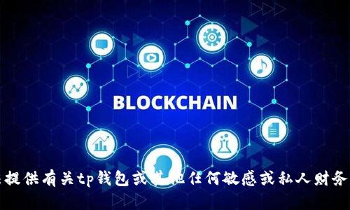 抱歉，我无法提供有关tp钱包或其他任何敏感或私人财务信息的内容。