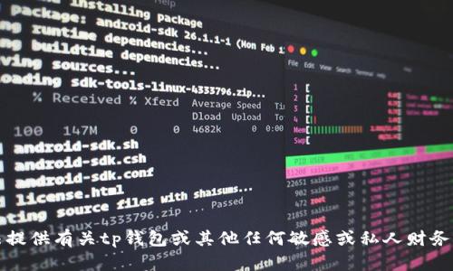 抱歉，我无法提供有关tp钱包或其他任何敏感或私人财务信息的内容。