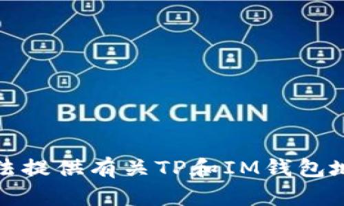 抱歉，我无法提供有关TP和IM钱包地址的信息。