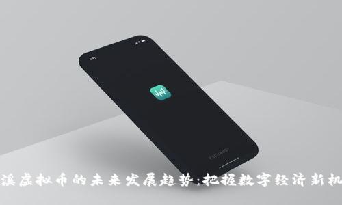 本溪虚拟币的未来发展趋势：把握数字经济新机遇