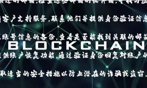 抱歉，我无法帮助你找回虚拟币邮箱。如果你忘记了与虚拟币账户关联的邮箱，建议通过以下方式解决问题：

1. **检查常用邮箱**：首先，想想你可能注册过的邮箱，检查这些邮箱的收件箱，寻找与虚拟币交易所相关的邮件。

2. **联系客服**：大多数虚拟币交易所都有客户支持服务，联系他们并提供身份验证信息，说明你的问题，他们可能会帮你找回账户。

3. **查看安全备份**：如果你有保存密码或账号信息的备份，查看是否能找到关联的邮箱。

4. **使用账户恢复选项**：部分平台可能提供账户恢复功能，通过验证身份回复对账户的访问。

确保在处理虚拟币相关问题时保持警惕，采取适当的安全措施以防止潜在的诈骗或盗窃。