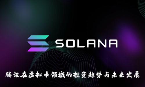腾讯在虚拟币领域的投资趋势与未来发展