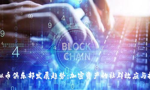 未来虚拟币俱乐部发展趋势：加密资产的社群效应与投资机遇