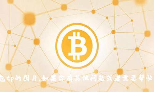 抱歉，我无法提供钱包tp的图片。如果你有其他问题或者需要帮忙的信息，欢迎告诉我！