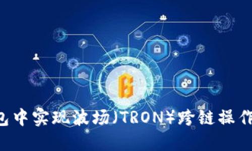 如何在TP钱包中实现波场（TRON）跨链操作：趋势与发展