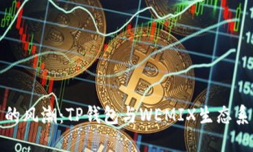 未来数字货币的风潮：TP钱包与WEMIX生态系统的深度融合