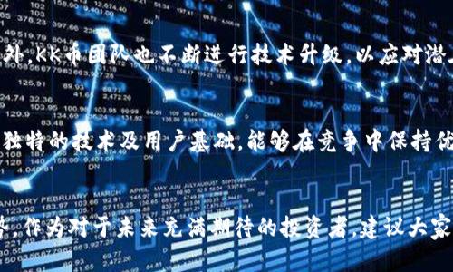    KK币：未来虚拟币的发展趋势与市场潜力  / 
 guanjianci  KK币, 虚拟币, 数字货币, 投资趋势  /guanjianci 

引言：KK币的崛起与未来展望
在这个数字化快速发展的时代，虚拟币的影响力日益增强。每一种虚拟币的出现，往往带来了新的投资机会与技术趋势。KK币作为其中的一员，凭借其独特的技术优势和市场定位，正逐步在众多虚拟币中脱颖而出。我真心觉得，了解KK币的发展潜力与市场趋势，不仅能帮助投资者把握机会，还能引领对未来数字货币的思考。

KK币的基本情况
KK币是一种基于区块链技术的虚拟币，其主要目标是提供一种安全、高效的交易方式。相较于其他虚拟币，KK币在交易速度和矿工奖励方面具备一定的优势。与此同时，它的开发团队也在持续努力，随着技术的进步与市场的变化，KK币正在不断进化与适应。但在这个瞬息万变的市场中，KK币究竟如何应对未来的挑战与机遇呢？

区块链技术的支持与创新
KK币的核心技术建立在区块链之上。区块链是一种去中心化的技术，它能够有效确保交易过程的透明与安全。这种技术的独特性，使得KK币在保障用户隐私的同时，也为市场交易提供了便利。随着区块链技术的不断成熟，KK币将在透明性、交易速度和安全性上继续创新，展现更大的潜力。

市场需求与用户基础的增长
在投资大潮的推动下，虚拟货币的市场需求不断攀升。KK币在这一过程中表现出色。据市场调研显示，越来越多的用户开始关注和投资KK币，尤其是在年轻一代中。这一趋势让我有点遗憾，如果在之前的投资机会中没有考虑KK币的话，可能会错失不少收益。但回归到现在，正是我们关注KK币的好时机。

KK币的投资价值分析
许多投资者都在探寻怎样才能在虚拟币市场中获得更高的回报。在这方面，KK币表明了其投资价值。通过分析其市场走势、技术支持及用户反馈，KK币逐渐展现出良好的投资潜力。同时，不少专家也预测，未来KK币会随着市场需求的增长而上涨。因此，对于投资者而言，追踪KK币的动态，将是极为必要的。

政策与监管的影响
伴随着虚拟币市场的蓬勃发展，各国政府对该市场的监管逐渐加强。这种政策环境将直接影响KK币的发展。在某些国家，合规性的增强将促成KK币的合法流通，而在另一些国家，则可能导致市场的波动与不确定性。因此，了解政策动向，将有助于投资者做出更明智的决策。

未来展望：KK币的广阔前景
站在当前的时间节点上，未来的KK币无疑具有广阔的发展前景。随着技术的不断进步和市场需求的提升，KK币将在全球虚拟币市场中占据一席之地。尤其在数字经济日益重要的今天，我相信KK币将迎来更大的机遇，成为推动未来经济发展的重要力量。

可能相关的问题
h41. KK币的安全性如何？/h4
安全性是任何虚拟币都必须重视的问题。对于KK币来说，其采用的区块链技术本身具备去中心化、不可篡改的特性，极大地提高了交易的安全性。此外，KK币团队也不断进行技术升级，以应对潜在的安全威胁。我觉得，任何投资都需要对其风险有全面的认知，每个用户都应定期检查安全设置，合理配置自己的投资组合。

h42. KK币未来是否有潜在竞争对手？/h4
在虚拟币市场中，竞争是常态。随着技术的进步和市场的发展，不断会有新兴的货币进入市场，可能成为KK币的竞争对手。不过，我相信，KK币凭借其独特的技术及用户基础，能够在竞争中保持优势。同时，通过不断的创新和用户反馈，KK币有能力适应竞争，抓住市场的变化与机会。

结论
总的来说，KK币作为虚拟币市场的一员，具有良好的发展前景和投资价值。虽然市场环境瞬息万变，但只要我们深入分析，跟踪变化，就能把握住大势。作为对于未来充满期待的投资者，建议大家不断提升自己的认知水平，把握机会，合理配置自己的投资组合。切记，投资有风险，入市需谨慎，但懂得如何选择与判断，将是成就未来的重要因素。
