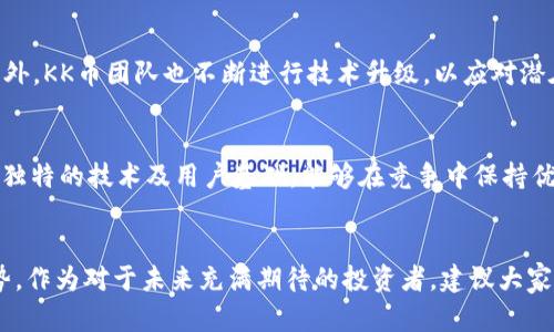    KK币：未来虚拟币的发展趋势与市场潜力  / 
 guanjianci  KK币, 虚拟币, 数字货币, 投资趋势  /guanjianci 

引言：KK币的崛起与未来展望
在这个数字化快速发展的时代，虚拟币的影响力日益增强。每一种虚拟币的出现，往往带来了新的投资机会与技术趋势。KK币作为其中的一员，凭借其独特的技术优势和市场定位，正逐步在众多虚拟币中脱颖而出。我真心觉得，了解KK币的发展潜力与市场趋势，不仅能帮助投资者把握机会，还能引领对未来数字货币的思考。

KK币的基本情况
KK币是一种基于区块链技术的虚拟币，其主要目标是提供一种安全、高效的交易方式。相较于其他虚拟币，KK币在交易速度和矿工奖励方面具备一定的优势。与此同时，它的开发团队也在持续努力，随着技术的进步与市场的变化，KK币正在不断进化与适应。但在这个瞬息万变的市场中，KK币究竟如何应对未来的挑战与机遇呢？

区块链技术的支持与创新
KK币的核心技术建立在区块链之上。区块链是一种去中心化的技术，它能够有效确保交易过程的透明与安全。这种技术的独特性，使得KK币在保障用户隐私的同时，也为市场交易提供了便利。随着区块链技术的不断成熟，KK币将在透明性、交易速度和安全性上继续创新，展现更大的潜力。

市场需求与用户基础的增长
在投资大潮的推动下，虚拟货币的市场需求不断攀升。KK币在这一过程中表现出色。据市场调研显示，越来越多的用户开始关注和投资KK币，尤其是在年轻一代中。这一趋势让我有点遗憾，如果在之前的投资机会中没有考虑KK币的话，可能会错失不少收益。但回归到现在，正是我们关注KK币的好时机。

KK币的投资价值分析
许多投资者都在探寻怎样才能在虚拟币市场中获得更高的回报。在这方面，KK币表明了其投资价值。通过分析其市场走势、技术支持及用户反馈，KK币逐渐展现出良好的投资潜力。同时，不少专家也预测，未来KK币会随着市场需求的增长而上涨。因此，对于投资者而言，追踪KK币的动态，将是极为必要的。

政策与监管的影响
伴随着虚拟币市场的蓬勃发展，各国政府对该市场的监管逐渐加强。这种政策环境将直接影响KK币的发展。在某些国家，合规性的增强将促成KK币的合法流通，而在另一些国家，则可能导致市场的波动与不确定性。因此，了解政策动向，将有助于投资者做出更明智的决策。

未来展望：KK币的广阔前景
站在当前的时间节点上，未来的KK币无疑具有广阔的发展前景。随着技术的不断进步和市场需求的提升，KK币将在全球虚拟币市场中占据一席之地。尤其在数字经济日益重要的今天，我相信KK币将迎来更大的机遇，成为推动未来经济发展的重要力量。

可能相关的问题
h41. KK币的安全性如何？/h4
安全性是任何虚拟币都必须重视的问题。对于KK币来说，其采用的区块链技术本身具备去中心化、不可篡改的特性，极大地提高了交易的安全性。此外，KK币团队也不断进行技术升级，以应对潜在的安全威胁。我觉得，任何投资都需要对其风险有全面的认知，每个用户都应定期检查安全设置，合理配置自己的投资组合。

h42. KK币未来是否有潜在竞争对手？/h4
在虚拟币市场中，竞争是常态。随着技术的进步和市场的发展，不断会有新兴的货币进入市场，可能成为KK币的竞争对手。不过，我相信，KK币凭借其独特的技术及用户基础，能够在竞争中保持优势。同时，通过不断的创新和用户反馈，KK币有能力适应竞争，抓住市场的变化与机会。

结论
总的来说，KK币作为虚拟币市场的一员，具有良好的发展前景和投资价值。虽然市场环境瞬息万变，但只要我们深入分析，跟踪变化，就能把握住大势。作为对于未来充满期待的投资者，建议大家不断提升自己的认知水平，把握机会，合理配置自己的投资组合。切记，投资有风险，入市需谨慎，但懂得如何选择与判断，将是成就未来的重要因素。