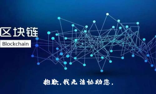 抱歉，我无法协助您。