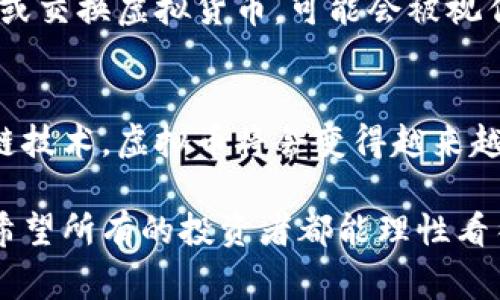 虚拟币里的钱是否能够提取出来，这是一个非常复杂且具有时效性的话题，涉及多种因素，包括市场走势、平台的稳定性，以及相关的法律政策等。为了更好地理解这个问题，我们可以从以下几个方面进行分析。

1. 虚拟币的基础知识
虚拟币，也称加密货币，是利用密码学技术来确保交易安全和控制新单位生成的数字资产。比特币、以太坊等是市面上最常见的虚拟币，这些币通常运行在区块链平台上，交易过程去中心化，透明度高，但也意味着一定的风险。

2. 提取虚拟币的方式
如果你已经投资了虚拟货币并希望提取，这里有几个主要的步骤需要注意：
首先，你需要通过一个交易平台进行操作。这些平台允许用户将其虚拟货币转换为法定货币，像是美元、欧元等。举个例子，想提取比特币，你需要在一个信誉良好的交易所创建账户，并将比特币转入你的交易所钱包。
其次，在交易所里，你可以选择将比特币卖出，以获取法定货币。在这个过程中，请注意交易费用和市场价格的变化，因为这些都会影响到你最终能提取到多少资金。

3. 影响提取的因素
提取虚拟币的能力受到多种因素的影响：首先是市场的整体走势。如果市场信心不足，虚拟币价值可能会迅速下跌，这会直接影响到你提取时的金额。
其次，交易平台的稳定性也是一个关键因素。有些平台可能因为技术问题或黑客攻击而无法进行交易，导致用户无法提取自己的资产。此外，法律政策的变化，例如政府对虚拟币的监管力度加大，也可能影响到提取的流程和能力。

4. 如何保障资产安全
提到提取虚拟币，保障安全显得尤为重要。很多人的虚拟货币资产因为安全问题而遭受损失。因此，建议用户采取以下措施：
首先，选择信誉高且合规的交易所进行交易和提取。其次，采用硬件钱包等安全设备来存储重要的加密资产，这样即使交易平台出现问题，你的资产也会更加安全。

5. 市场的未来发展
在讨论虚拟币提取的同时，我们也不得不关注市场的未来发展。随着区块链技术的不断成熟，虚拟币的普及率可能会继续提升。未来，某些国家可能会推出自己的数字货币，这将对现有虚拟币市场造成一定的冲击。
尽管如此，虚拟币的去中心化特性仍然会吸引大量投资者。此外，随着越来越多的大型企业开始接受虚拟币支付，未来的市场前景依旧让人期待.

常见问题解答

问题一：虚拟币提取是否需要缴税？
这是个非常重要的问题。根据不同国家的法律法规，提取虚拟币可能会带来税务问题。在美国，比如说，如果你出售或交换虚拟货币，可能会被视作资本利得，从而需要缴纳相应的税款。投资者应该在虚拟币交易前咨询税务专家，确保自己符合当地的法律法规。

问题二：虚拟币的未来发展趋势如何？
对于虚拟币未来的发展，其实我真心觉得是一种双刃剑。一方面，随着技术的进步，越来越多的场景会使用到区块链技术，虚拟币将会变得越来越普及；另一方面，市场的波动性依然存在，投资者需要保持谨慎。

总之，虚拟币里的钱是否能够提取，除了要了解具体的平台和市场状况外，还需关注法律政策和个人的安全措施。希望所有的投资者都能理性看待这个市场，做好充足的准备，为自己的资产安全保驾护航。