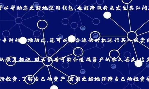 如果您忘记了TP钱包中持有的币种，以下是一些建议和信息，希望能帮您找回或了解更多关于您资产的情况。

### 一、确认你的钱包地址
首先，您可以确认您的TP钱包地址，通常每个币种都有独特的钱包地址。登录TP钱包后，查看您的钱包界面，通常会列出您所有支持的币种及其余额。您也可以通过您的钱包地址在区块链浏览器上查询交易记录，从而找回相关币种的信息。

### 二、查阅支持的币种列表
TP钱包主要支持多种主流币种，例如比特币（BTC）、以太坊（ETH）、币安币（BNB）等。如果您记得您曾经存入过某种币种，可以查看TP钱包的支持币种列表。确认该钱包是否支持您提到的币种，若不支持，您可能无法在该钱包中找到该币。

### 三、恢复助记词
如果您在创建TP钱包时备份了助记词，您可以使用助记词来恢复钱包。确保将助记词妥善保存，并避免在不安全的环境中输入。如果您找到助记词，可以直接在TP钱包主页选择“导入钱包”进行相关操作。

### 四、查询交易历史
TP钱包通常会保留您的交易历史记录。您可以通过查看交易记录来确定您曾经持有的币种。此流程可能需要花费一些时间，但查找详细的交易信息能帮助您恢复对于钱包中的币种信息的认知。

### 五、联系技术支持
如果您仍然无法找到您在TP钱包中持有的币种，不妨尝试联系TP钱包的技术支持团队。他们通常会提供专业的帮助和指导，根据您提供的信息，帮助您找回被遗忘的币种。

### 六、教育自己关于加密货币管理
不管是TP钱包还是其他任何加密货币钱包，有效管理自己的加密资产是非常重要的。建议您学习一些关于加密货币管理的基本知识，这不仅可以帮助您更好地使用钱包，也能降低将来发生类似问题的风险。

### 七、常见问题解答

#### 问题一：TP钱包中有多个币种，我该如何管理呢？
管理多个币种时，首先确保定期检查您的资产状态。可以利用钱包的分类功能，针对不同币种设定提醒或记录关注的价格变化。此外，了解各种币种的市场动态，您可以在合适的时机进行买入或卖出。此外，建议您记录每种币种的购买日期和购买价格，以便后续进行个人资产管理。

#### 问题二：丢失钱包里面的资产会有损失吗？
如果您能够找回您的钱包（无论是通过助记词、私钥等方式），那么您的资产是安全的。但是如果这些信息都丢失了，且钱包中没有设置过代币的恢复措施，那么很有可能会造成资产的永久丢失。这是加密货币世界的一个风险，务必要谨慎对待。

### 结尾
真心觉得，能够掌握这些技巧和知识，会使您在加密货币投资过程中更加游刃有余。加密货币管理是一个不断学习的过程，带着敬畏之心去对待投资，了解自己的资产，才能更好地保障自己的投资安全。希望这些信息对您有帮助，有点遗憾的是，许多用户在没有做好资产管理时遭受损失，提醒大家尽量避免这种情况，保护好您的数字资产。