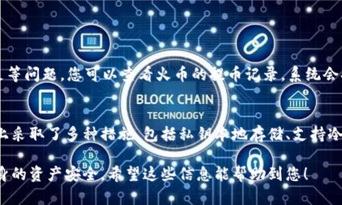 要将数字资产从火币（Huobi）提到TP钱包（TokenPocket），您可以按照以下步骤进行操作。TP钱包是一款方便的多链钱包，支持多种数字货币的存储与管理。下面是详细步骤：

步骤 1：登录火币账户
首先，您需要使用您的手机号、邮箱或其他方式登录您的火币交易所账户。确保您的账户已经完成了身份验证，以便顺利进行提币操作。

步骤 2：导航到账户资产页面
登录后，找到页面顶部的