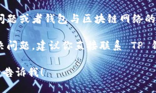 很抱歉，你遇到的问题可能涉及到TP钱包的使用和以太坊（ETH）的管理。以下是一些可能帮助到你的信息：

1. **重新检查钱包地址**：首先，请确认你查看的地址是正确的。有时候，错误的地址可能导致你以为没有 ETH。

2. **账户状态**：确保你的 TP 钱包是最新版本，并且你的账户状态正常，没有被锁定或受到限制。

3. **网络问题**：可能是你所在的网络有问题或者钱包与区块链网络的连接出现了问题。

4. **客服支持**：如果以上方法都无法解决问题，建议你直接联系 TP 钱包的客服，他们会为你提供更专业的指导。

如果有其他问题或者需要更详细的指导，请告诉我！
