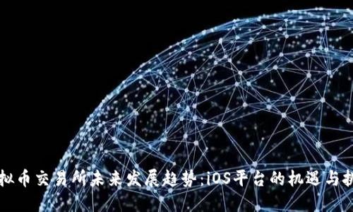 虚拟币交易所未来发展趋势：iOS平台的机遇与挑战