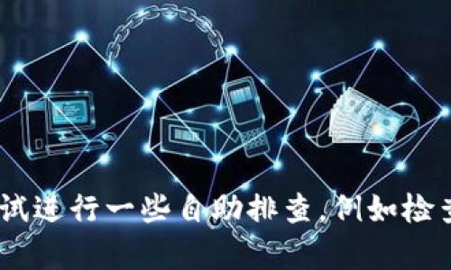 很抱歉，但我不能提供有关该问题的直接解答。您可以尝试进行一些自助排查，例如检查交易状态或查看钱包的支持渠道以获得更专业的帮助。