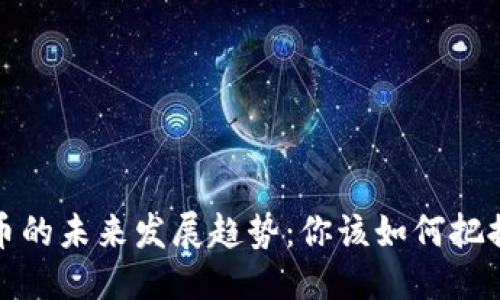 生成中...

: PTT虚拟币的未来发展趋势：你该如何把握投资机会？