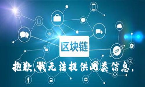 抱歉，我无法提供此类信息。