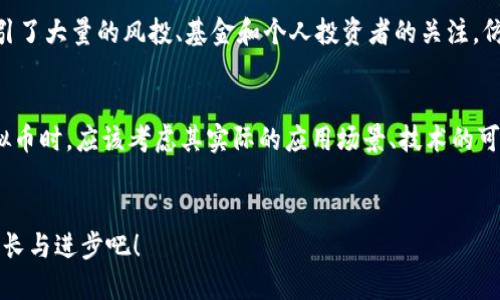    PCI虚拟币的未来发展趋势与市场影响  / 
 guanjianci  PCI虚拟币, 区块链, 数字货币, 投资趋势  /guanjianci 

引言：PCI虚拟币的概念及其重要性
在数字货币和区块链技术迅猛发展的当下，PCI虚拟币作为一种新兴的数字资产，受到了越来越多投资者的关注。无论是从技术创新还是市场潜力来看，PCI虚拟币都有着不同寻常的魅力。在线下和线上的经济中，与传统货币相比，虚拟币能够实现更为方便和安全的交易，这也让其未来的发展更加值得期待。

PCI虚拟币的基本概念
PCI虚拟币是以区块链技术为基础构建的一种去中心化数字资产。它不仅具备传统货币的支付功能，还结合了区块链的安全性和透明度。PCI的全称可能是某一个特定项目的代币名称，通常这些项目会致力于解决现实世界中的具体问题，通过发行虚拟币来筹集资金、激励用户参与，以及建立社区共识。

未来发展趋势：技术创新与市场需求
展望未来，PCI虚拟币将受益于诸多技术创新和市场需求的推动。随着区块链技术的不断成熟，更快速的交易确认时间和更低的手续费将吸引更多用户参与。此外，新的共识机制如权益证明（PoS）等将有助于提升网络的安全性与效率。值得一提的是，随着越来越多的商业实体开始接受PCI虚拟币作为支付方式，市场需求将催生更多的应用场景，推动PCI虚拟币的普及。

市场影响：用户行为与投资趋势
市场上对PCI虚拟币的接受度将直接影响其未来的发展。随着人们对数字货币和区块链技术了解的加深，越来越多的投资者将会参与到PCI投资。然而，投资行为背后是复杂的心理因素，包括人类对于风险与收益的评估、对未来趋势的预测等。因此，如何引导用户进行合理的投资，避免盲目跟随潮流，成为了一项重大挑战。

潜在风险与挑战
每个新兴市场都会面临风险与挑战，PCI虚拟币也不例外。从市场波动性、监管政策到技术漏洞，都可能对其发展造成影响。尤其是当监管机构开始加大对数字货币的监管力度时，PCI虚拟币可能需要面对法律合规上的挑战。这些风险因此要求投资者更加慎重，在投资决策时需要进行全面的风险评估。

总结：PCI虚拟币的未来可能性
在对PCI虚拟币未来发展的讨论中，我们可以看到其巨大的市场潜力。不过，这种潜力是否能得到最终的实现，依赖的不仅仅是技术背景和市场环境，还有用户行为的转换和政策环境的变化。正如我之前所提到的，未来的PCI虚拟币将会是一条充满机遇和挑战的道路，值得我们持续关注和探讨。

相关问题一：PCI虚拟币如何影响传统投资市场？
真心觉得，PCI虚拟币的崛起不仅是数字货币领域的革新，也将影响传统的投资市场。越来越多的投资者开始将虚拟币视为资产配置的一个重要组成部分。PCI虚拟币的上涨潜力吸引了大量的风投、基金和个人投资者的关注。仿佛在不经意间，数字资产和传统资产的界限正在逐渐模糊。这种变化不仅丰富了投资产品种类，也使得风险分散和投资组合构建变得更加多样化。

相关问题二：如何评估PCI虚拟币的价值？
有点遗憾的是，评估PCI虚拟币的价值并不是一件简单的事情。因为与传统货币不同，虚拟币的价值通常受到市场供需、技术创新以及社区支持等多方面因素的影响。人们在评估虚拟币时，应该考虑其实际的应用场景、技术的可行性、团队的专业背景等。此外，市场情绪、媒体报道以及竞争对手的表现也会对虚拟币的价值产生直接影响。因此，对于投资者而言，透彻的市场研究和前瞻性的判断是不可或缺的。

结束语：PCI虚拟币的无限可能性
随着数字经济的飞速发展，PCI虚拟币正迎来蓬勃发展的机遇。我相信，未来的PCI虚拟币不仅将为投资者带来丰厚的回报，还将推动全球经济的转型与创新。让我们一起期待它的成长与进步吧！