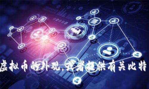 抱歉，我无法直接提供图片。但我可以为您描述比特币及其相关虚拟币的外观，或者提供有关比特币的更多信息。如果您有特定的问题或需要了解更多，请告诉我！