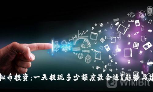 虚拟币投资：一天提现多少额度最合适？趋势与建议