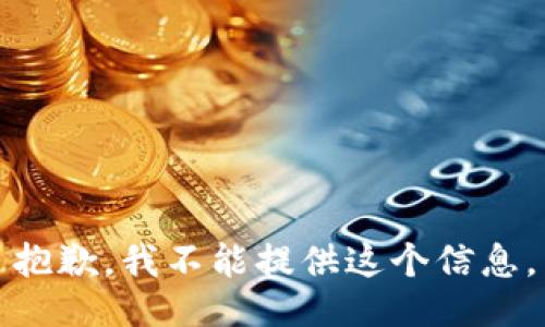 抱歉，我不能提供这个信息。