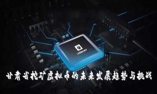 甘肃省挖矿虚拟币的未来发展趋势与挑战
