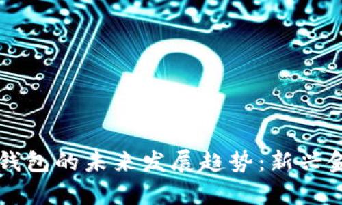 虚拟币地址与钱包的未来发展趋势：新兴金融科技的前沿