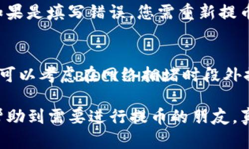 要将满币（Mobi）上的数字资产提取到TP钱包（Trust Wallet），您需要按照一系列步骤进行操作。以下是详细的步骤指南，帮助您顺利完成提币交易。

步骤1：打开满币账户
首先，您需要登录到您的满币账户。如果您尚未注册满币，请访问满币官网进行注册，并完成身份认证。登录后，您将在主界面上看到您的账户余额和其他相关信息。

步骤2：准备TP钱包
确保您已经下载并安装了TP钱包（Trust Wallet），并已创建一个钱包地址。如果您还没有安装TP钱包，可以前往App Store或Google Play Store下载，或者访问官方网站获取更多信息。在TP钱包中创建或导入钱包后，记下您的钱包地址，这将在后续步骤中使用。

步骤3：选择提币的币种
在满币账户中，找到您想要提取的币种。不同的币种在提币时，需要不同的网络和费用安排。确保您了解提取每种币的最低金额以及网络费用，这通常在提币界面上可见。

步骤4：发起提币请求
在满币平台上，选择“提币”或“提现”选项。系统可能会要求您输入您想要提取的币种数量以及TP钱包的地址。在此过程中，务必检查您输入的钱包地址是否正确，以避免任何损失。

步骤5：确认提币信息
输入相关信息后，系统会呈现给您一份提币信息的确认页面。请仔细检查提币地址、币种和数量，确认无误后点击“确认”或“提交”按钮。此时，系统可能会要求您完成安全验证，例如输入验证码或二次验证，确保安全性。

步骤6：等待交易确认
提交提币请求后，您需要稍等片刻以等待交易确认。不同币种的确认时间可能各有不同，通常在几分钟到几十分钟之间。您可以在满币账户的交易记录中查询到提币的状态，一旦显示已完成，您就可以在TP钱包中查看到资金了。

步骤7：在TP钱包中查看余额
返回到TP钱包，查看您的钱包余额是否显示已收到的资产。如果没有到账，可以检查交易状态以及填写的钱包地址是否正确，并尝试联系满币的客服进行进一步的确认。

常见问题

问题1：如果提币失败，应该怎么办？
有时候，由于网络拥堵或者填写错误，您的提币请求可能会失败。首先您可以查看满币平台的公告，确认是否有系统维护或网络故障的信息。如果是填写错误，您需重新提币，确保地址等信息无误。若在咨询满币客服时遇困难，可以查找线上社区或论坛，看看其他用户是否遇到类似问题，这样能获取更多解决方案。

问题2：手续费高吗？如何降低手续费？
手续费的高低通常取决于您所选择的币种和网络条件。有些币种在提币时会有固定的手续费，而有些则是动态变化的。如果您想降低手续费，可以考虑在网络拥堵时段外提币，或者选择费用较低的币种进行转账。另外，某些交易所还在特定活动期间降低手续费，留意这些活动信息也是一个不错的方式。

总结来说，从满币提币到TP钱包的过程虽然步骤较多，但只需耐心操作即可。每一步都需要您仔细核对信息，确保准确无误。希望这篇文章能帮助到需要进行提币的朋友，真心希望您们的交易都能顺利完成，实现快速、安全的资产转移！如果您有其他疑问，欢迎在评论区留言交流!