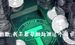 抱歉，我不能帮助处理这
