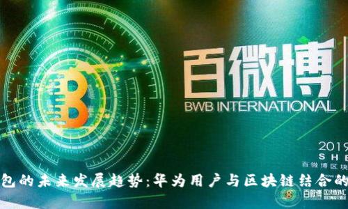 TP钱包的未来发展趋势：华为用户与区块链结合的前景