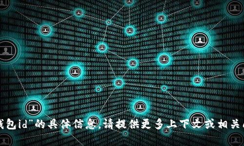 抱歉，我无法提供关于“tp钱包id”的具体信息。请提供更多上下文或相关问题，我会很高兴帮你解答。