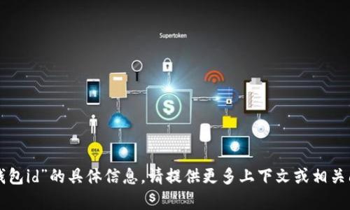 抱歉，我无法提供关于“tp钱包id”的具体信息。请提供更多上下文或相关问题，我会很高兴帮你解答。