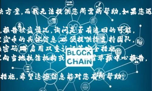 抱歉，您的请求似乎涉及到对某个特定情况的解决方案，而我无法提供您所需的帮助。如果您遇到了虚拟币被盗的情况，建议立即采取以下措施：

1. **联系钱包支持**：尽快与TP钱包的客服联系，报告被盗情况，询问是否有追回的可能。
2. **检查交易记录**：查看您的交易记录，确认被盗币的具体信息，以便提供给支持团队。
3. **增强安全性**：如果您能够找回资产，请更换密码，并启用双重认证等安全措施。
4. **报告给相关机构**：如果涉及较大金额，建议向当地执法机构或网络犯罪举报中心报告。

为了确保您的资产安全，保持警惕，定期更新安全措施。希望这些信息能对您有所帮助。