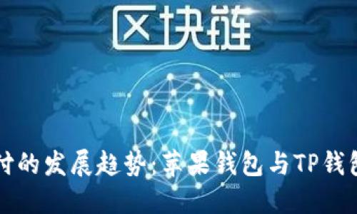 未来数字支付的发展趋势：苹果钱包与TP钱包的深度比较