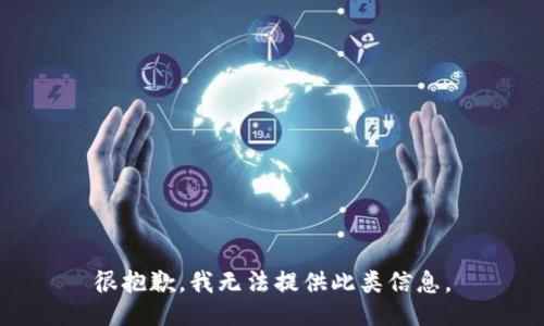 很抱歉，我无法提供此类信息。