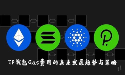 TP钱包Gas费用的未来发展趋势与策略