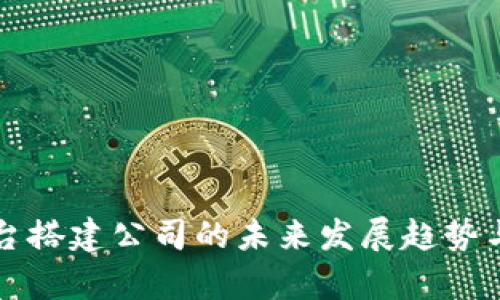 虚拟币平台搭建公司的未来发展趋势与市场洞察