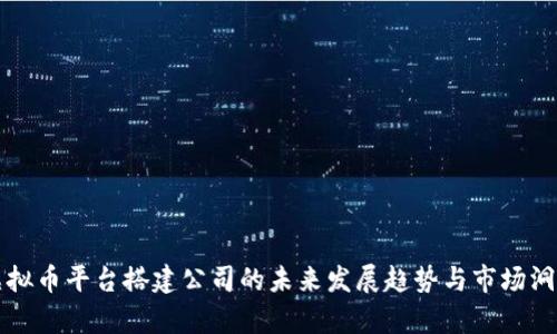 虚拟币平台搭建公司的未来发展趋势与市场洞察